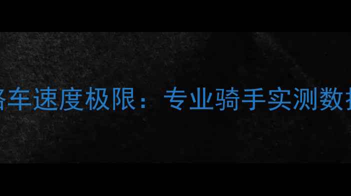 平路公路车速度极限专业骑手实测数据与技巧