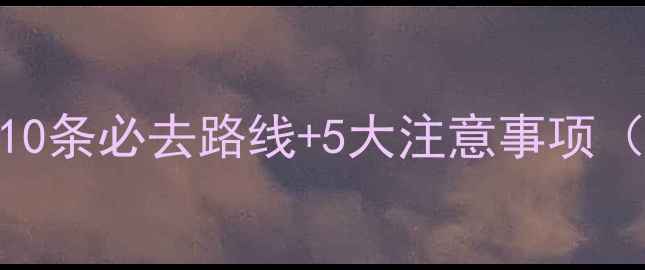 广西骑行全攻略10条必去路线5大注意事项附深度体验指南