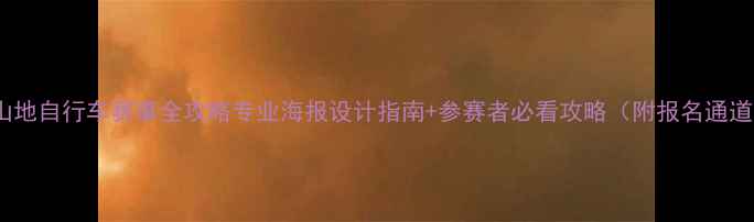 度山地自行车赛事全攻略专业海报设计指南参赛者必看攻略附报名通道