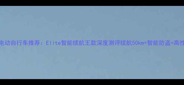 度最佳电动自行车推荐Elite智能续航王款深度测评续航50km智能防盗高性价比全