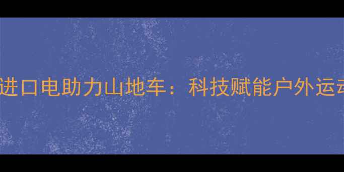 德国原装进口电助力山地车科技赋能户外运动新体验