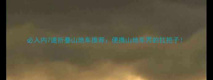 必入内7速折叠山地车推荐便携山地车界的扛把子