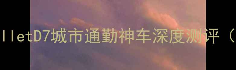 必入大行BulletD7城市通勤神车深度测评附避坑指南