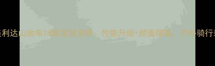 必入美利达山地车18款深度测评性能升级颜值爆表户外骑行装备清单