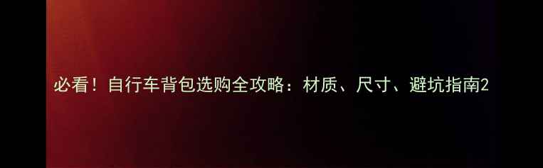 必看自行车背包选购全攻略材质尺寸避坑指南