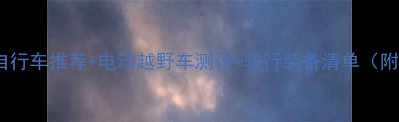 必看越野自行车推荐电动越野车测评骑行装备清单附避坑指南