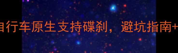 必看这些自行车原生支持碟刹避坑指南推荐车型全