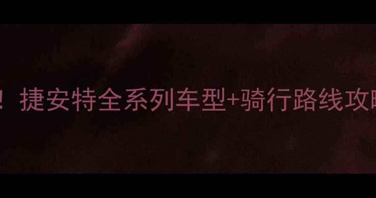 惠州市骑行党必看捷安特全系列车型骑行路线攻略附隐藏福利