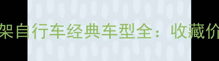 意大利百年钢架自行车经典车型全收藏价值与选购指南