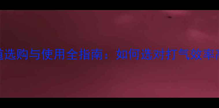 成人自行车泵道选购与使用全指南如何选对打气效率高的专业工具