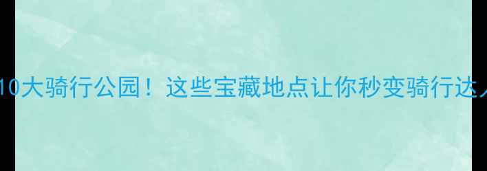 成都必去10大骑行公园这些宝藏地点让你秒变骑行达人