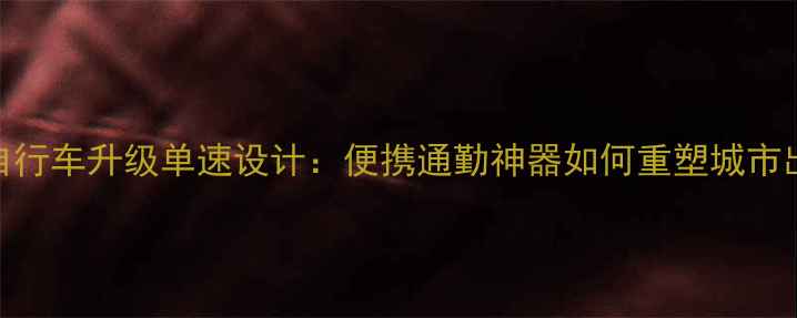 折叠自行车升级单速设计便携通勤神器如何重塑城市出行