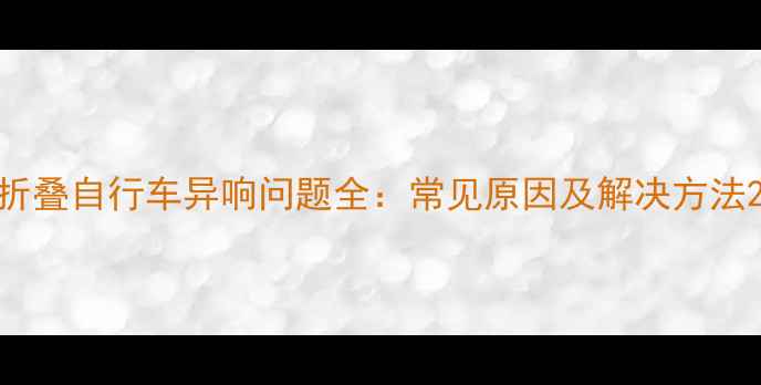 折叠自行车异响问题全常见原因及解决方法