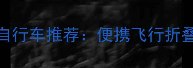 折叠自行车推荐便携飞行折叠款全
