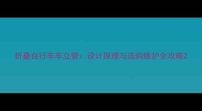 折叠自行车车立管设计原理与选购维护全攻略