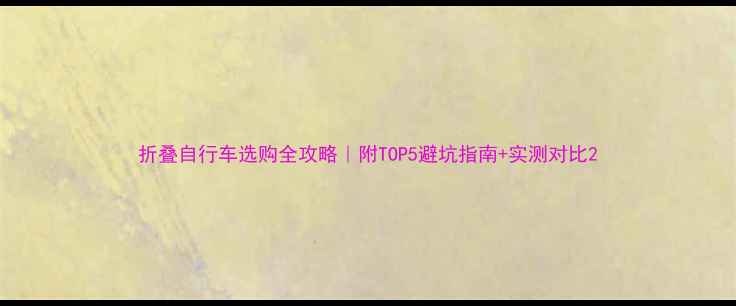 折叠自行车选购全攻略附TOP5避坑指南实测对比