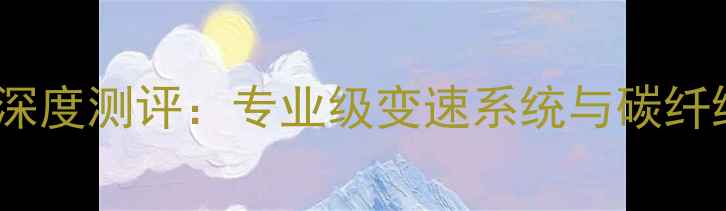 拉力者公路车X600深度测评专业级变速系统与碳纤维车架的完美融合