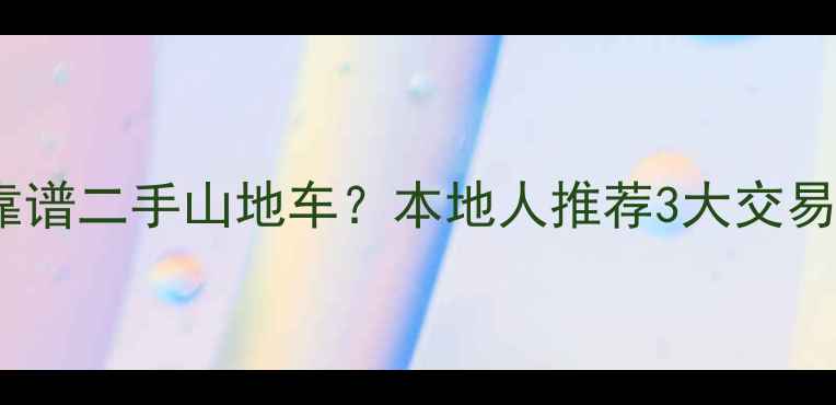 拉萨哪里能买到靠谱二手山地车本地人推荐3大交易渠道及避坑指南