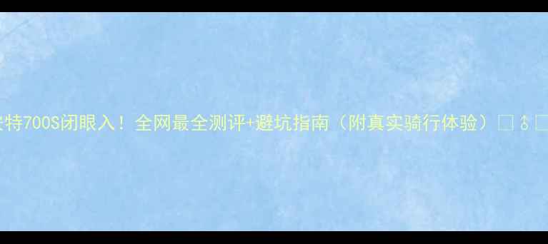 捷安特700S闭眼入全网最全测评避坑指南附真实骑行体验