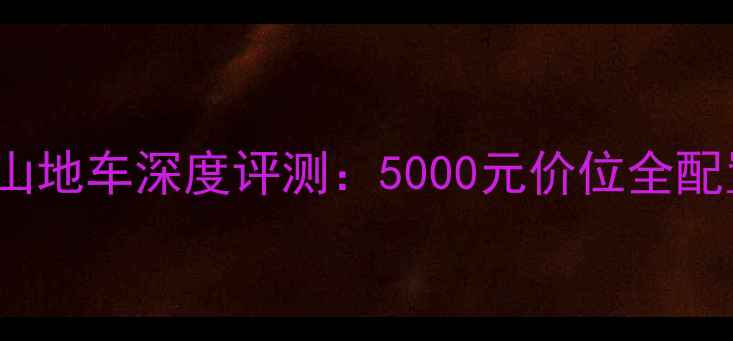 捷安特ATX500山地车深度评测5000元价位全配置与选购指南