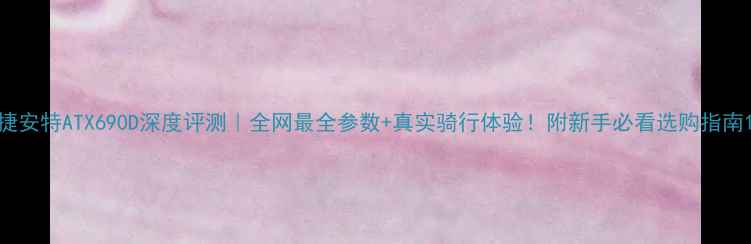 捷安特ATX690D深度评测全网最全参数真实骑行体验附新手必看选购指南
