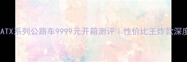 捷安特ATX系列公路车9999元开箱测评性价比王炸款深度体验