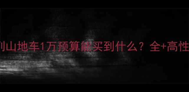 捷安特ATX系列山地车1万预算能买到什么全高性价比车型推荐
