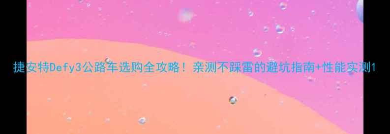 捷安特Defy3公路车选购全攻略亲测不踩雷的避坑指南性能实测