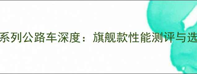捷安特S系列公路车深度旗舰款性能测评与选购指南