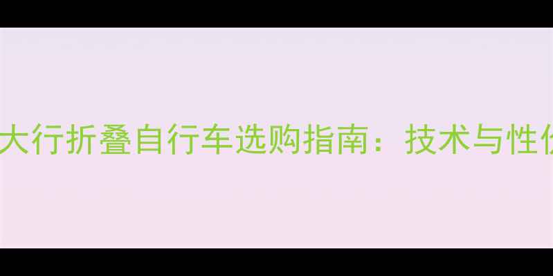 捷安特VS大行折叠自行车选购指南技术与性价比对比