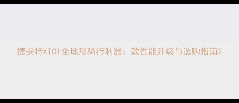 捷安特XTC1全地形骑行利器款性能升级与选购指南