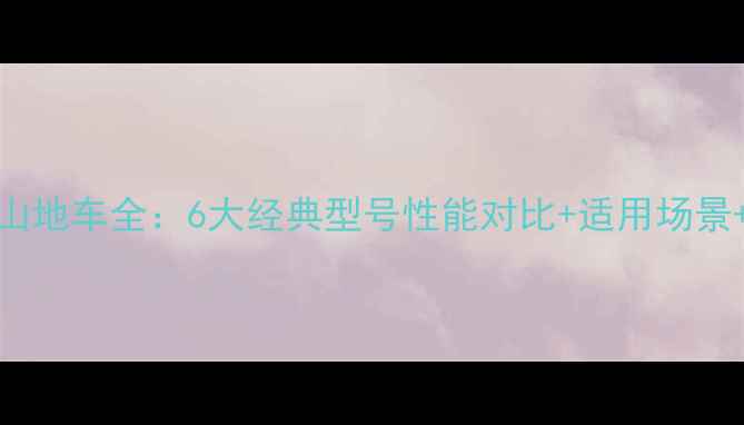 捷安特XTC山地车全6大经典型号性能对比适用场景避坑指南