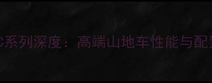 捷安特XTC系列深度高端山地车性能与配置全指南