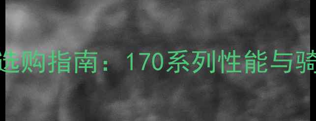 捷安特公路车选购指南170系列性能与骑行体验全测评
