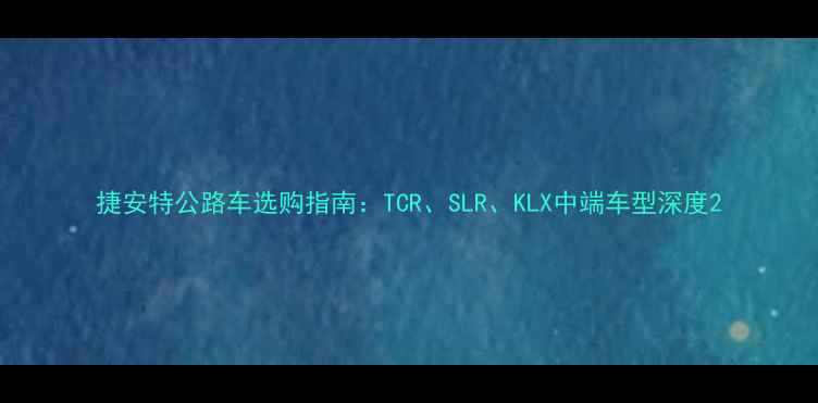 捷安特公路车选购指南TCRSLRKLX中端车型深度