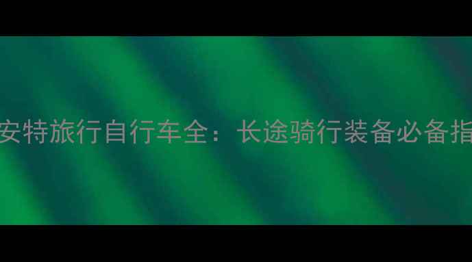 捷安特旅行自行车全长途骑行装备必备指南