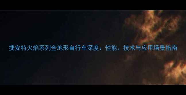 捷安特火焰系列全地形自行车深度性能技术与应用场景指南