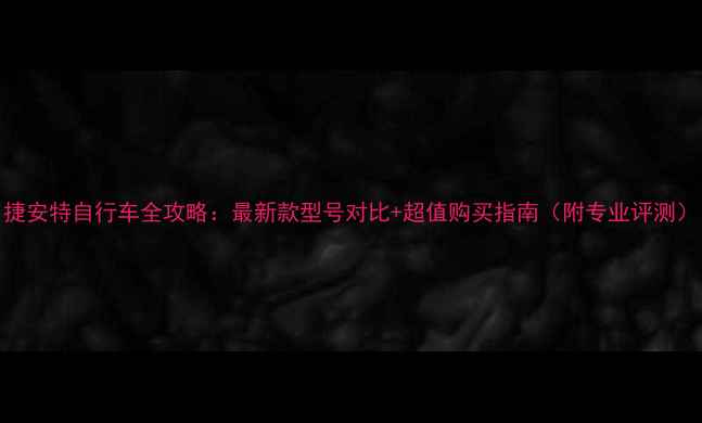 捷安特自行车全攻略最新款型号对比超值购买指南附专业评测