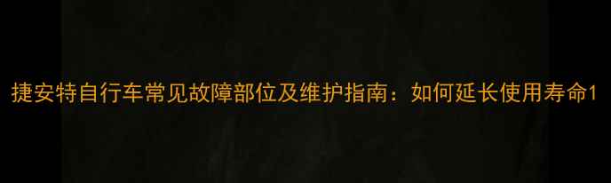 捷安特自行车常见故障部位及维护指南如何延长使用寿命