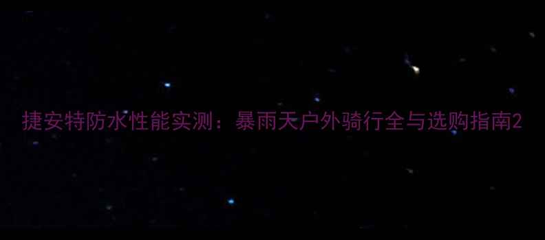 捷安特防水性能实测暴雨天户外骑行全与选购指南