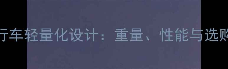 攻队公路自行车轻量化设计重量性能与选购指南全攻略