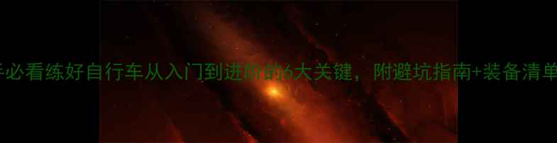 新手必看练好自行车从入门到进阶的6大关键附避坑指南装备清单