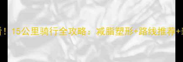 新手必看15公里骑行全攻略减脂塑形路线推荐装备清单