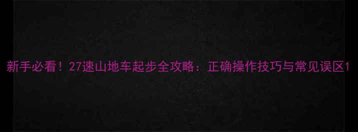 新手必看27速山地车起步全攻略正确操作技巧与常见误区