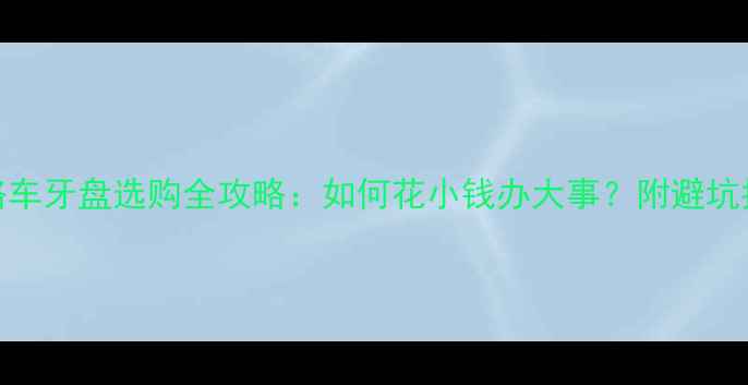 新手必看公路车牙盘选购全攻略如何花小钱办大事附避坑指南与实测对比