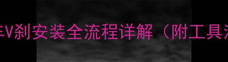 新手必看山地车V刹安装全流程详解附工具清单避坑指南