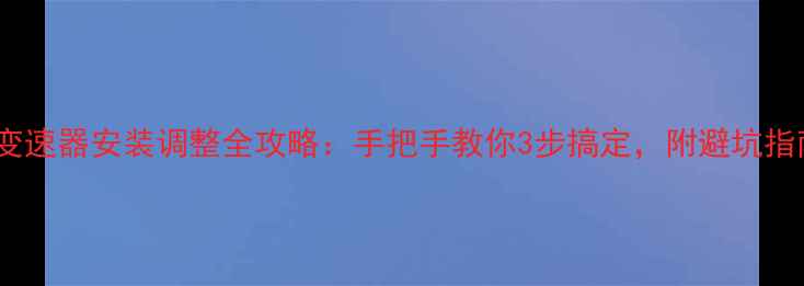 新手必看自行车变速器安装调整全攻略手把手教你3步搞定附避坑指南附实测对比