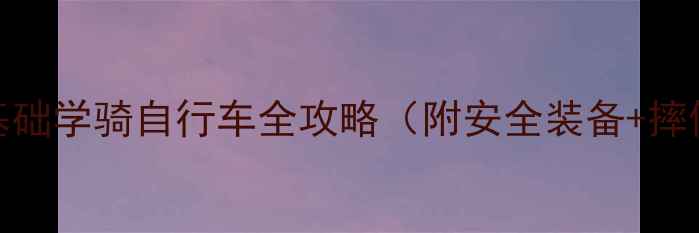 新手必看零基础学骑自行车全攻略附安全装备摔倒指南
