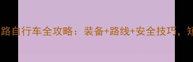 新手必看骑行公路自行车全攻略装备路线安全技巧短途公路轻松玩转
