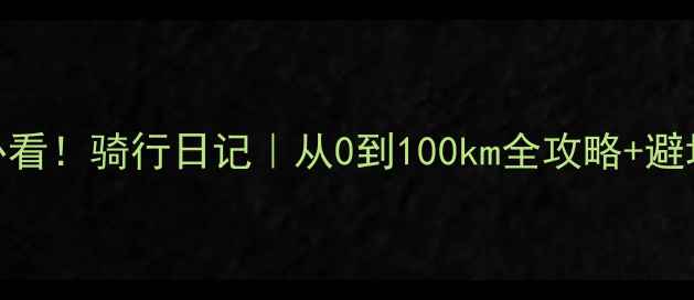 新手必看骑行日记从0到100km全攻略避坑指南